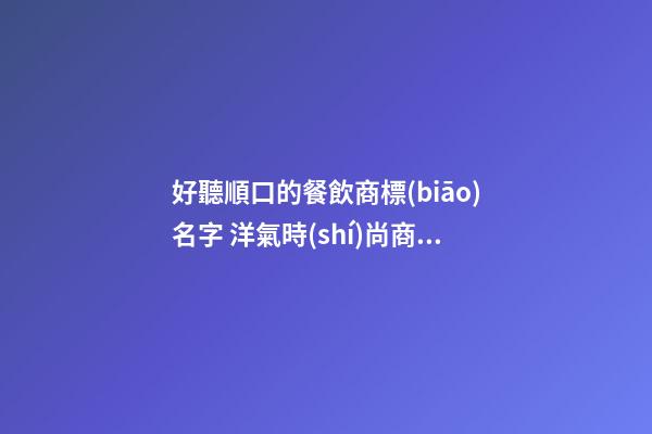 好聽順口的餐飲商標(biāo)名字 洋氣時(shí)尚商標(biāo)名稱,起名之家-第1張-商標(biāo)起名-玄機(jī)派